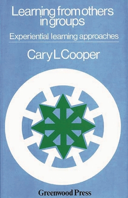 Learning from Others in Groups: Experiential Learning Approaches - Cooper, Cary L, Sir, CBE
