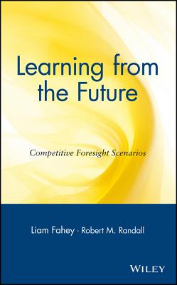 Learning from the Future: Competitive Foresight Scenarios - Fahey, Liam (Editor), and Randall, Robert M (Editor)