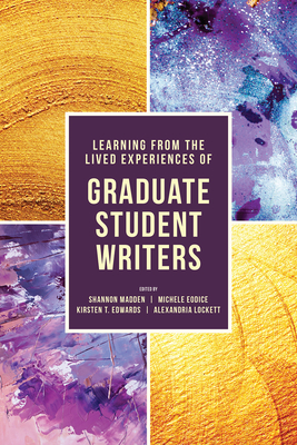 Learning from the Lived Experiences of Graduate Student Writers - Madden, Shannon (Editor), and Eodice, Michele (Editor), and Edwards, Kirsten T (Editor)