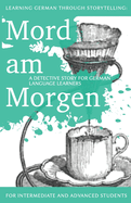 Learning German Through Storytelling: Mord Am Morgen - A Detective Story for German Language Learners (Includes Exercises): For Intermediate and Advanced Learners