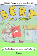 Learning German with Stories and Pictures: Bert Das Buch: Or: How the Books Learned to Love the Future