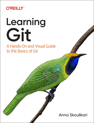 Learning Git: A Hands-On and Visual Guide to the Basics of Git - Skoulikari, Anna