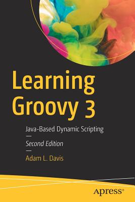 Learning Groovy 3: Java-Based Dynamic Scripting - Davis, Adam L