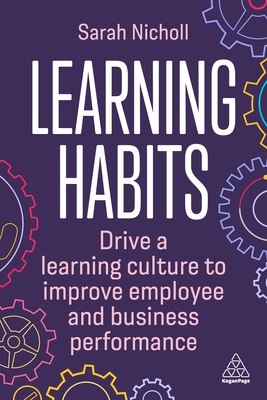 Learning Habits: Drive a Learning Culture to Improve Employee and Business Performance - Nicholl, Sarah