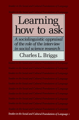 Learning How to Ask: A Sociolinguistic Appraisal of the Role of the Interview in Social Science Research - Briggs, Charles L.
