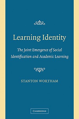 Learning Identity: The Joint Emergence of Social Identification and Academic Learning - Wortham, Stanton