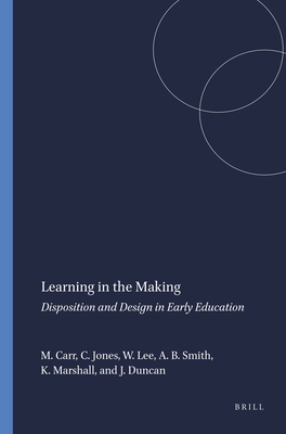 Learning in the Making: Disposition and Design in Early Education - Carr, Margaret, and Jones, Carolyn, and Lee, Wendy