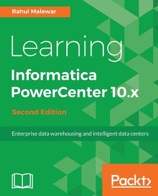 Learning Informatica PowerCenter 10.x - Second Edition: Enterprise data warehousing and intelligent data centers for efficient data management solutions - Malewar, Rahul