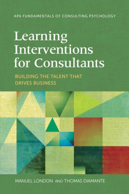 Learning Interventions for Consultants: Building the Talent That Drives Business - London, Manuel, PhD, and Diamante, Thomas, PhD