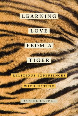 Learning Love from a Tiger: Religious Experiences with Nature - Capper, Daniel