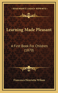 Learning Made Pleasant: A First Book for Children (1870)