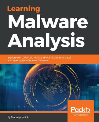 Learning Malware Analysis: Explore the concepts, tools, and techniques to analyze and investigate Windows malware - K a, Monnappa