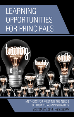 Learning Opportunities for Principals: Methods for Meeting the Needs of Today's Administrators - Westberry, Lee A (Editor)