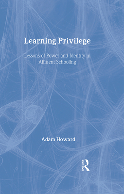 Learning Privilege: Lessons of Power and Identity in Affluent Schooling - Howard, Adam