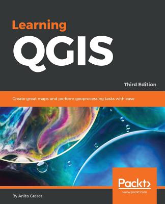 Learning QGIS - Third Edition: Create great maps and perform geoprocessing tasks with ease - Graser, Anita