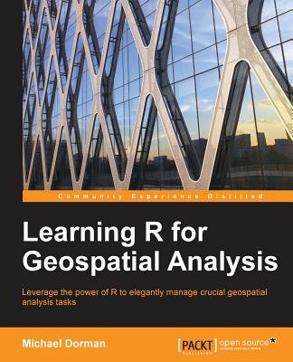 Learning R for Geospatial Analysis: Leverage the power of R to elegantly manage crucial geospatial analysis tasks - Dorman, Michael