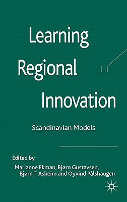 Learning Regional Innovation: Scandinavian Models - Ekman, Marianne, and Gustavsen, Bjrn, and Asheim, Bjrn Terje