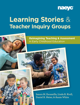 Learning Stories and Teacher Inquiry Groups: Re-Imagining Teaching and Assessment in Early Childhood Education - Escamilla, Isauro, and Kroll, Linda R, and Meier, Daniel