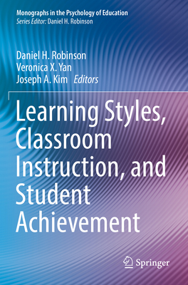 Learning Styles, Classroom Instruction, and Student Achievement - Robinson, Daniel H. (Editor), and Yan, Veronica X. (Editor), and Kim, Joseph A. (Editor)