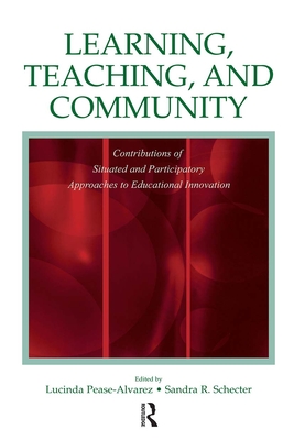 Learning, Teaching, and Community: Contributions of Situated and Participatory Approaches to Educational Innovation - Pease-Alvarez, Lucinda (Editor), and Schecter, Sandra R (Editor)