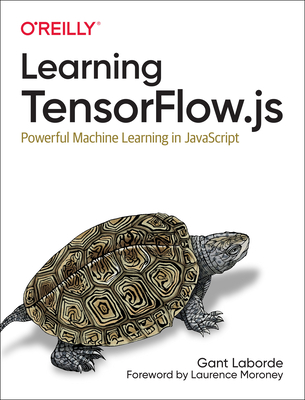 Learning Tensorflow.Js: Powerful Machine Learning in JavaScript - Laborde, Gant