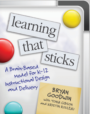 Learning That Sticks: A Brain-Based Model for K-12 Instructional Design and Delivery - Goodwin, Bryan, and Gibson, Tonia, and Rouleau, Kristin