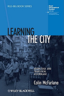 Learning the City: Knowledge and Translocal Assemblage - McFarlane, Colin