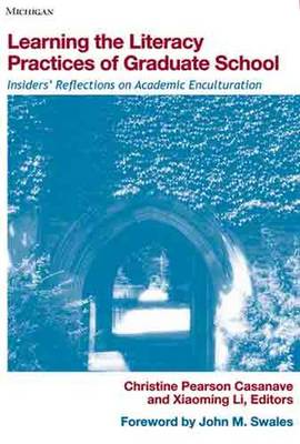 Learning the Literacy Practices of Graduate School: Insiders' Reflections on Academic Enculturation - Casanave, Christine Pearson (Editor), and Li, Xiaoming (Editor), and Swales, John M (Foreword by)