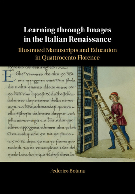 Learning through Images in the Italian Renaissance: Illustrated Manuscripts and Education in Quattrocento Florence - Botana, Federico