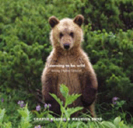 Learning to be Wild: Raising Orphan Grizzlies - Russell, Charlie, and Enns, Maureen