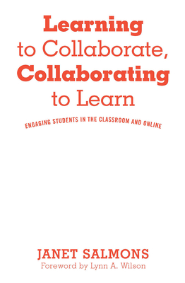 Learning to Collaborate, Collaborating to Learn: Engaging Students in the Classroom and Online - Salmons, Janet