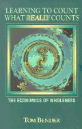 Learning to Count What Really Counts: The Economics of Wholeness - Bender, Tom