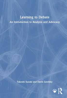 Learning to Debate: An Introduction to Analysis and Advocacy - Suzuki, Takeshi, and Zarefsky, David