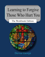 Learning to Forgive Those Who Hurt You: The Workbook Edition - George, Denise