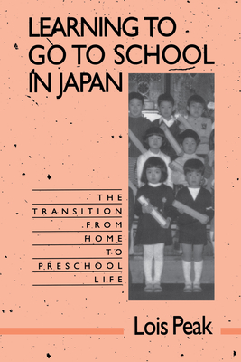 Learning to Go to School in Japan: The Transition from Home to Preschool Life - Peak, Lois