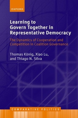 Learning to Govern Together in Representative Democracy: The Dynamics of Cooperation and Competition in Coalition Governance - Knig, Thomas, and Lu, Xiao, and Silva, Thiago N.