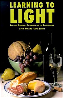 Learning to Light: Easy and Affordable Techniques for the Photographer - Hicks, Roger, and Schultz, Frances