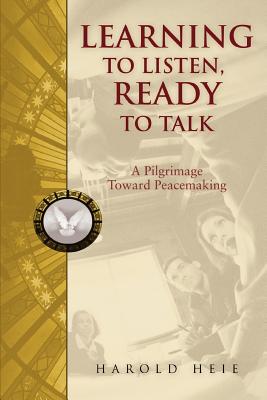 Learning to Listen, Ready to Talk: A Pilgrimage Toward Peacemaking - Heie, Harold