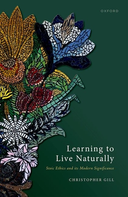 Learning to Live Naturally: Stoic Ethics and its Modern Significance - Gill, Christopher