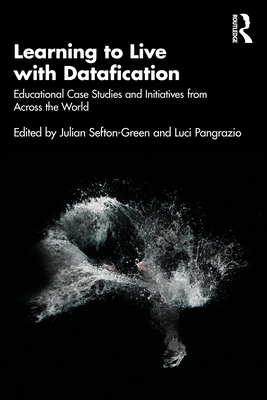 Learning to Live with Datafication: Educational Case Studies and Initiatives from Across the World - Pangrazio, Luci (Editor), and Sefton-Green, Julian (Editor)