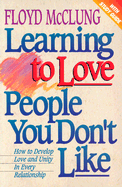 Learning to Love People You Don't Like: How to Develop Love and Unity in Every Relationship - McClung, Floyd, Jr.