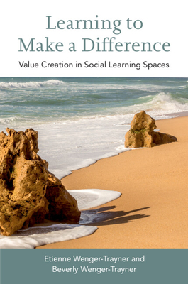 Learning to Make a Difference: Value Creation in Social Learning Spaces - Wenger-Trayner, Etienne, and Wenger-Trayner, Beverly
