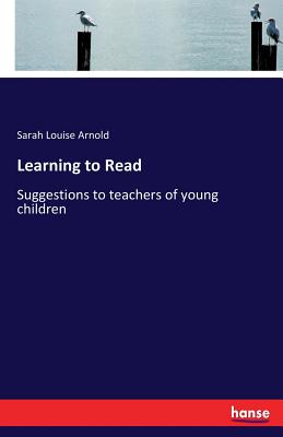 Learning to Read: Suggestions to teachers of young children - Arnold, Sarah Louise