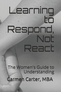 Learning to Respond, Not React: The Women's Guide to Understanding