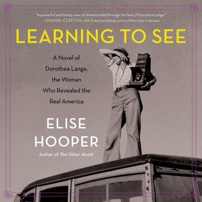 Learning to See Lib/E: A Novel of Dorothea Lange, the Woman Who Revealed the Real America - Campbell, Cassandra (Read by), and Hooper, Elise