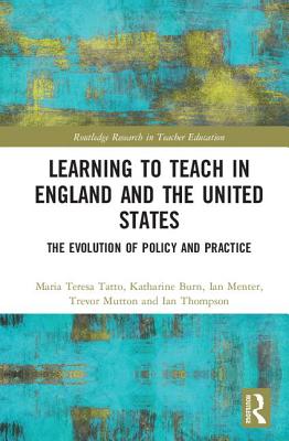 Learning to Teach in England and the United States: The Evolution of Policy and Practice - Tatto, Maria Teresa, and Burn, Katharine, and Menter, Ian