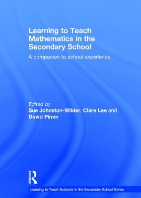 Learning to Teach Mathematics in the Secondary School: A companion to school experience - Johnston-Wilder, Sue (Editor), and Lee, Clare (Editor), and Pimm, David (Editor)