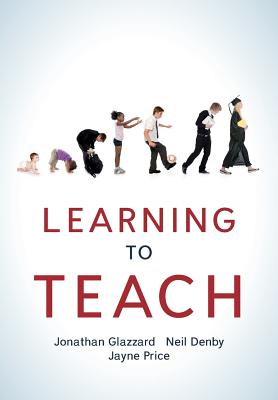 Learning to Teach - Glazzard, Jonathan, and Denby, Neil, and Price, Jayne