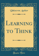 Learning to Think (Classic Reprint)
