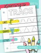 Learning to Trace: Children's Activity Book: Lines Shapes Letters Ages 3+: A Beginner Kids Tracing Workbook for Toddlers, Preschool, Pre-K & Kindergarten Boys & Girls